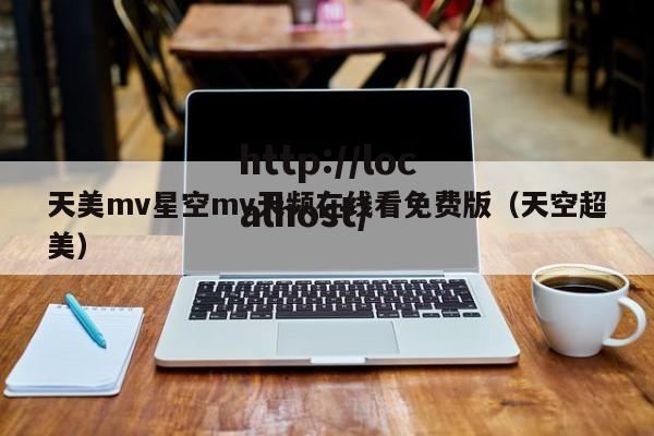 天美mv星空mv天频在线看免费版(天空超美)